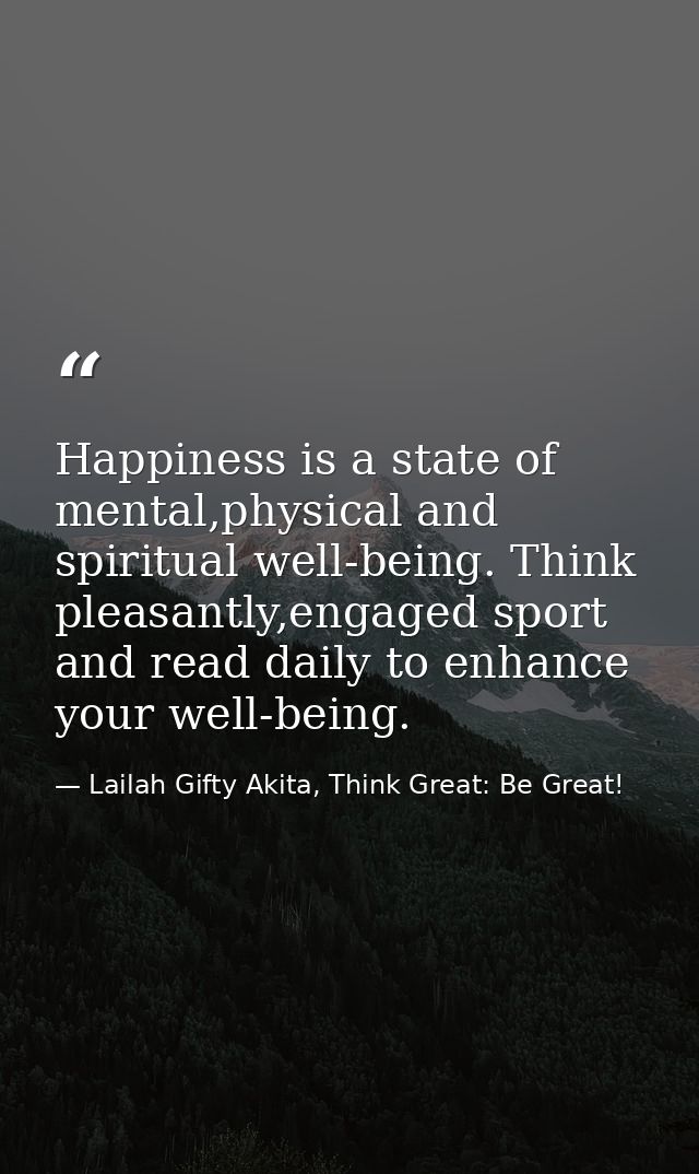 Happiness is a state of mental,physical and spiritual well-being. Think pleasantly,engaged sport and read daily to enhan — Lailah Gifty Akita, Think Great: Be Great!