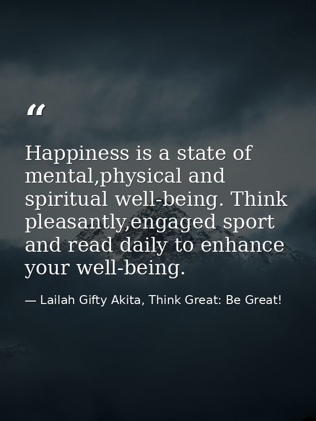 Happiness is a state of mental,physical and spiritual well-being. Think pleasantly,engaged sport and read daily to enhan — Lailah Gifty Akita, Think Great: Be Great!