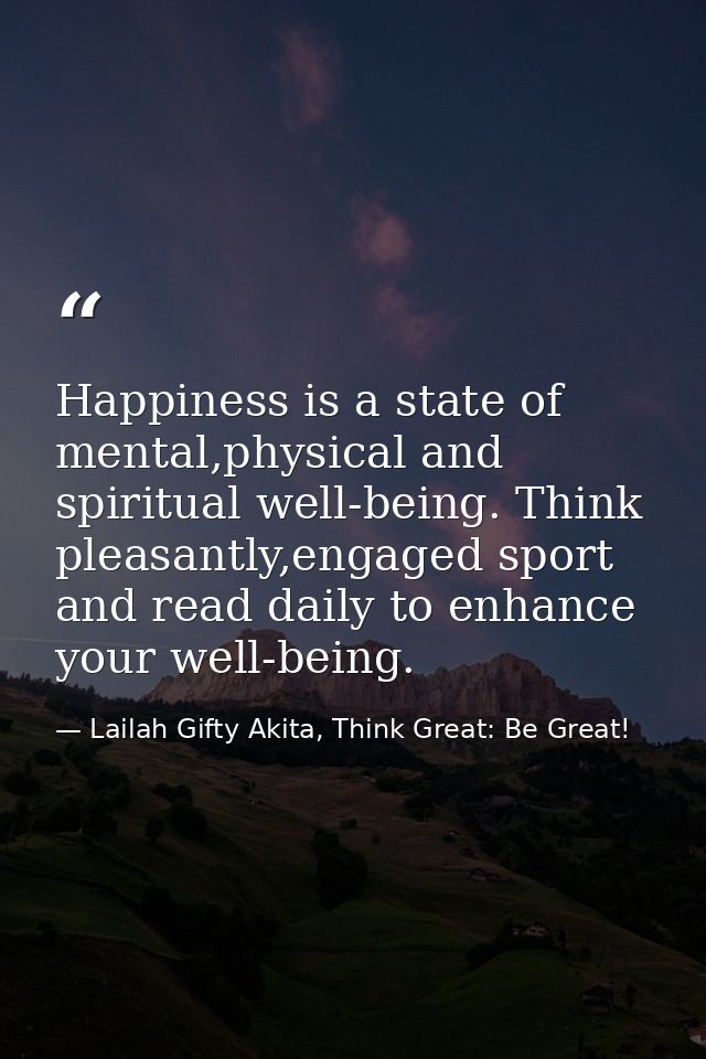 Happiness is a state of mental,physical and spiritual well-being. Think pleasantly,engaged sport and read daily to enhan — Lailah Gifty Akita, Think Great: Be Great!