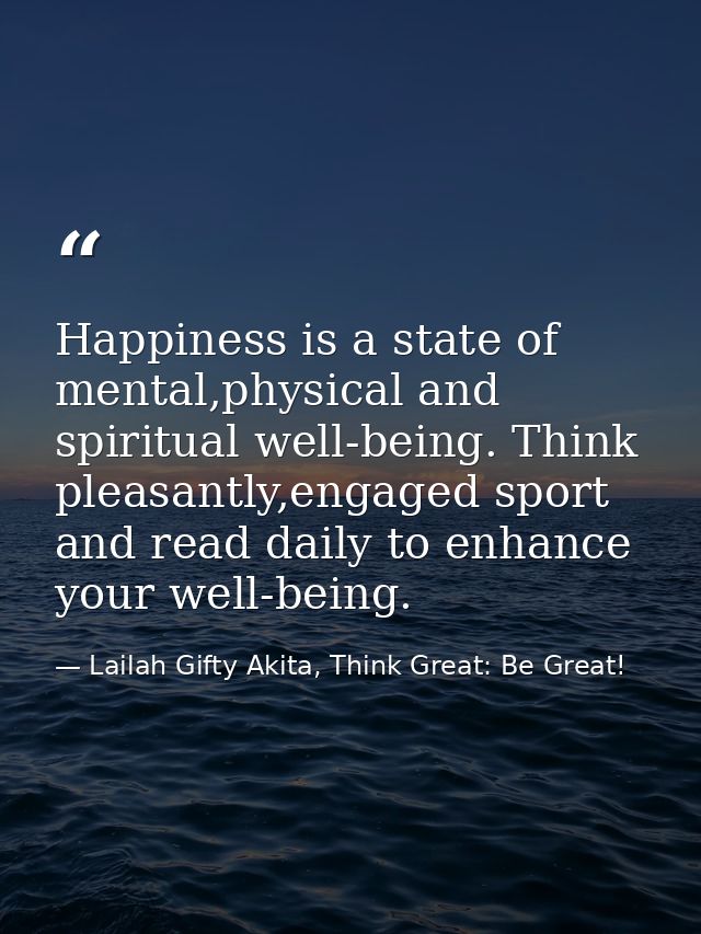 Happiness is a state of mental,physical and spiritual well-being. Think pleasantly,engaged sport and read daily to enhan — Lailah Gifty Akita, Think Great: Be Great!
