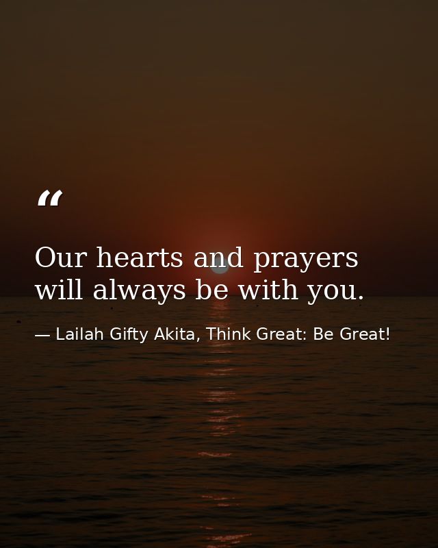 Our hearts and prayers will always be with you. — Lailah Gifty Akita, Think Great: Be Great!
