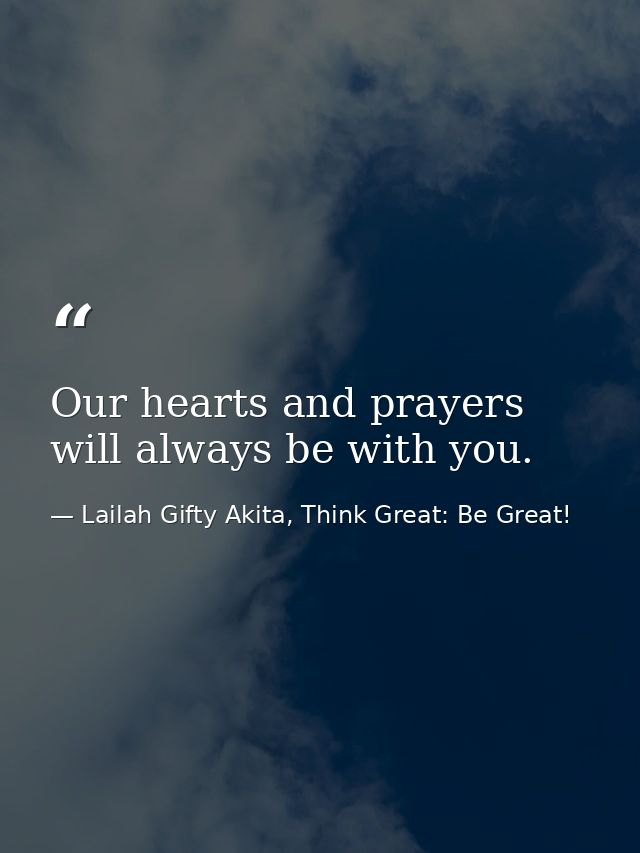 Our hearts and prayers will always be with you. — Lailah Gifty Akita, Think Great: Be Great!