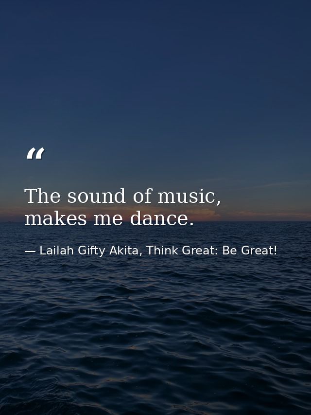 The sound of music, makes me dance. — Lailah Gifty Akita, Think Great: Be Great!