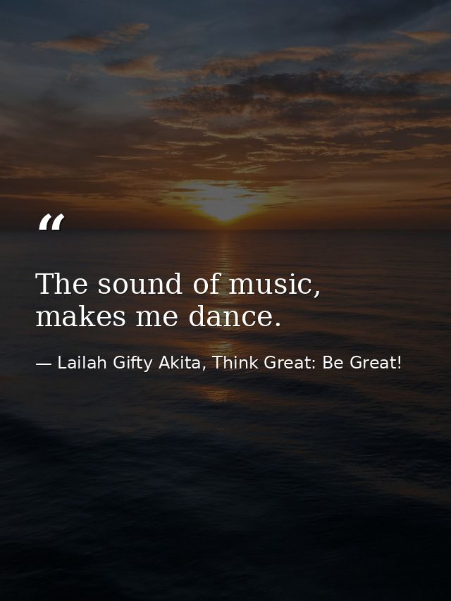 The sound of music, makes me dance. — Lailah Gifty Akita, Think Great: Be Great!