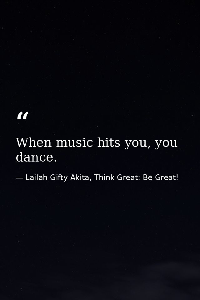 When music hits you, you dance. — Lailah Gifty Akita, Think Great: Be Great!
