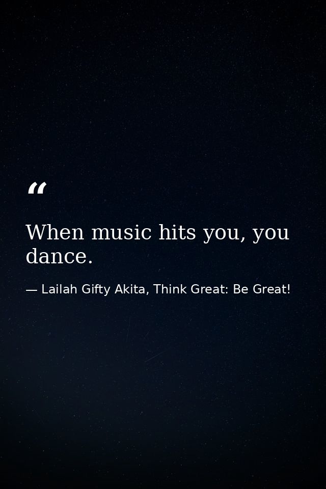 When music hits you, you dance. — Lailah Gifty Akita, Think Great: Be Great!