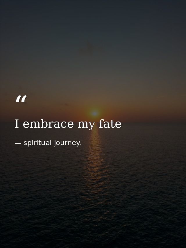 I embrace my fate — spiritual journey.
