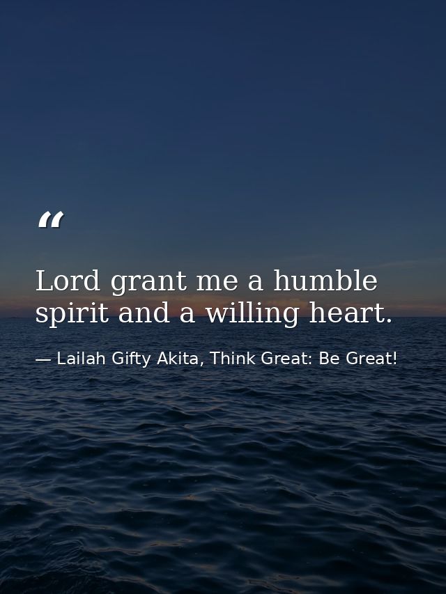 Lord grant me a humble spirit and a willing heart. — Lailah Gifty Akita, Think Great: Be Great!