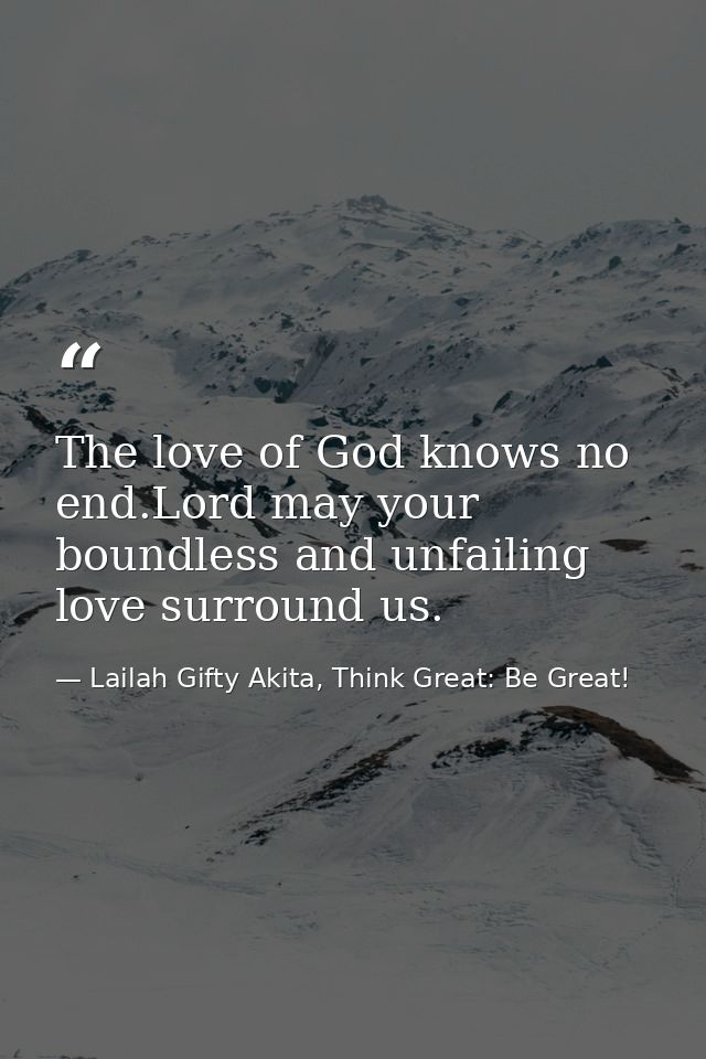 The love of God knows no end.Lord may your boundless and unfailing love surround us. — Lailah Gifty Akita, Think Great: Be Great!