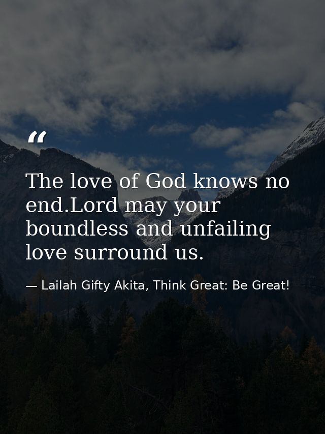 The love of God knows no end.Lord may your boundless and unfailing love surround us. — Lailah Gifty Akita, Think Great: Be Great!