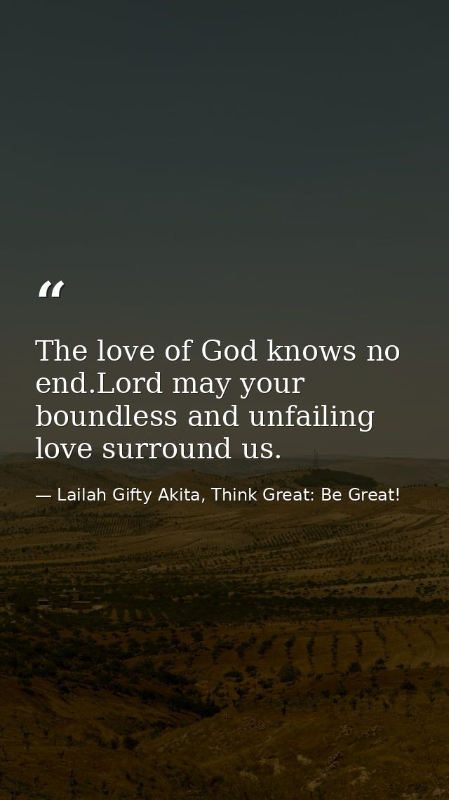 The love of God knows no end.Lord may your boundless and unfailing love surround us. — Lailah Gifty Akita, Think Great: Be Great!