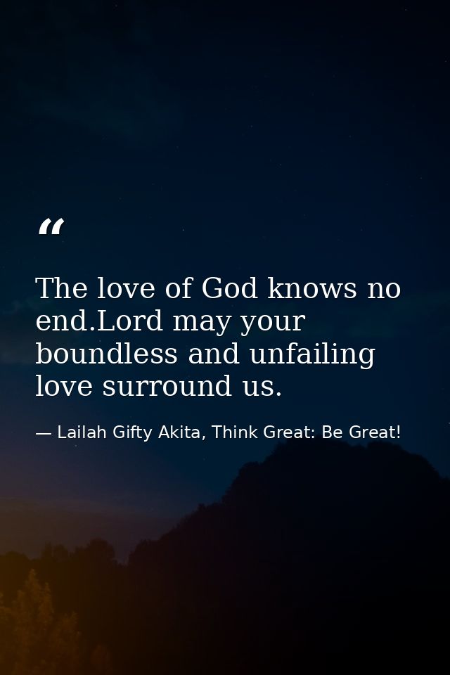 The love of God knows no end.Lord may your boundless and unfailing love surround us. — Lailah Gifty Akita, Think Great: Be Great!