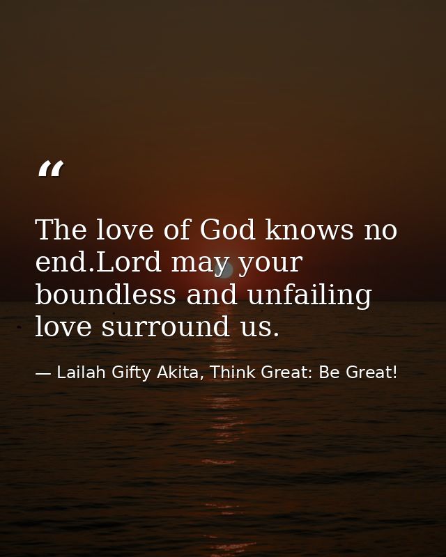 The love of God knows no end.Lord may your boundless and unfailing love surround us. — Lailah Gifty Akita, Think Great: Be Great!