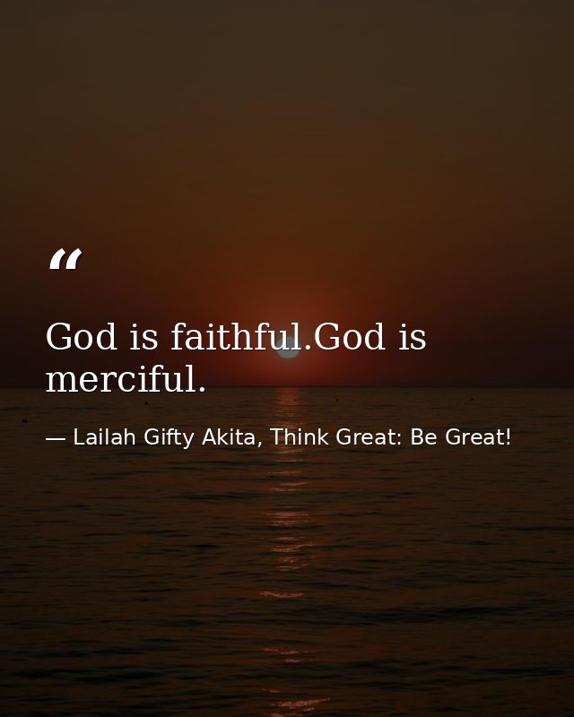 God is faithful.God is merciful. — Lailah Gifty Akita, Think Great: Be Great!