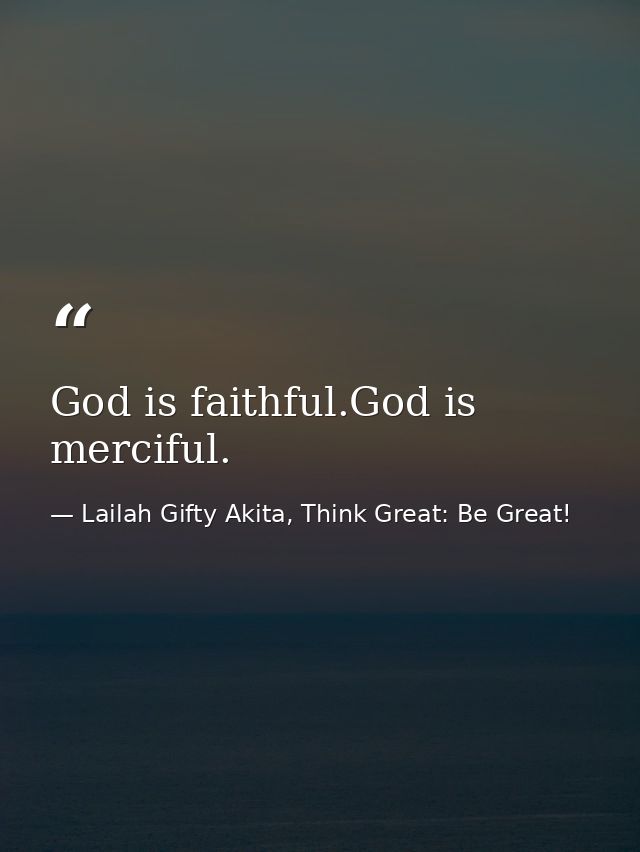 God is faithful.God is merciful. — Lailah Gifty Akita, Think Great: Be Great!