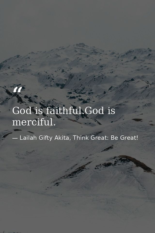 God is faithful.God is merciful. — Lailah Gifty Akita, Think Great: Be Great!