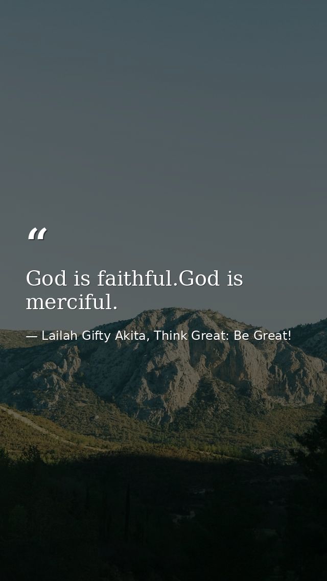 God is faithful.God is merciful. — Lailah Gifty Akita, Think Great: Be Great!