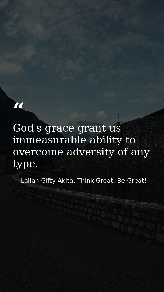 God's grace grant us immeasurable ability to overcome adversity of any type. — Lailah Gifty Akita, Think Great: Be Great!