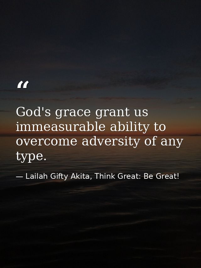God's grace grant us immeasurable ability to overcome adversity of any type. — Lailah Gifty Akita, Think Great: Be Great!