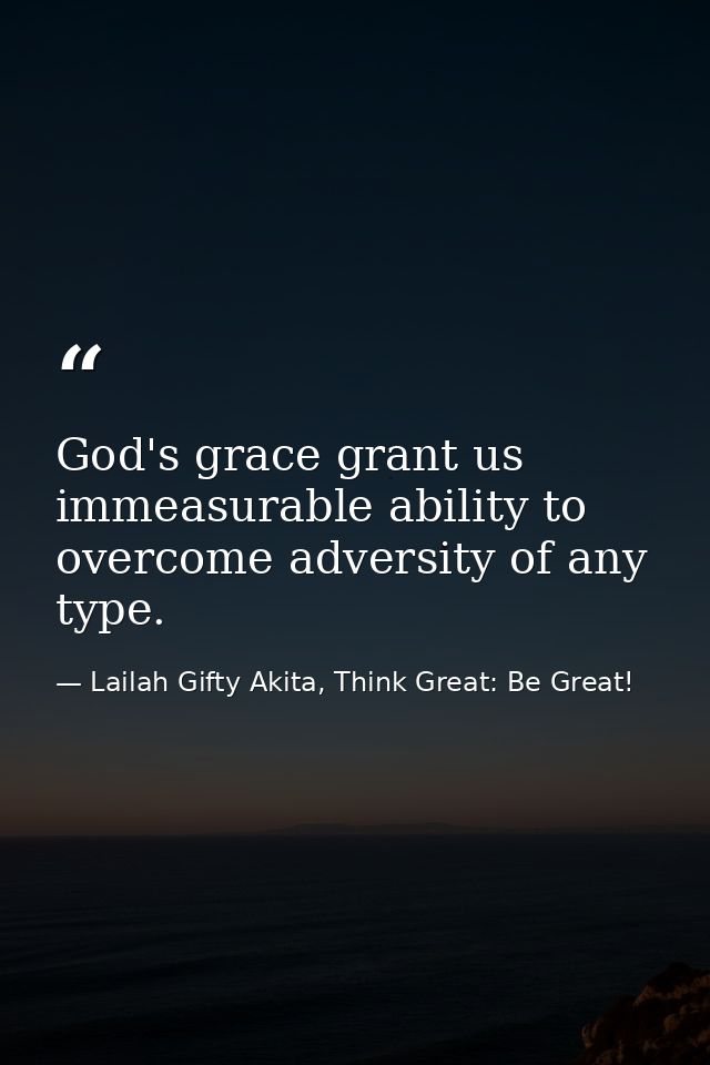 God's grace grant us immeasurable ability to overcome adversity of any type. — Lailah Gifty Akita, Think Great: Be Great!