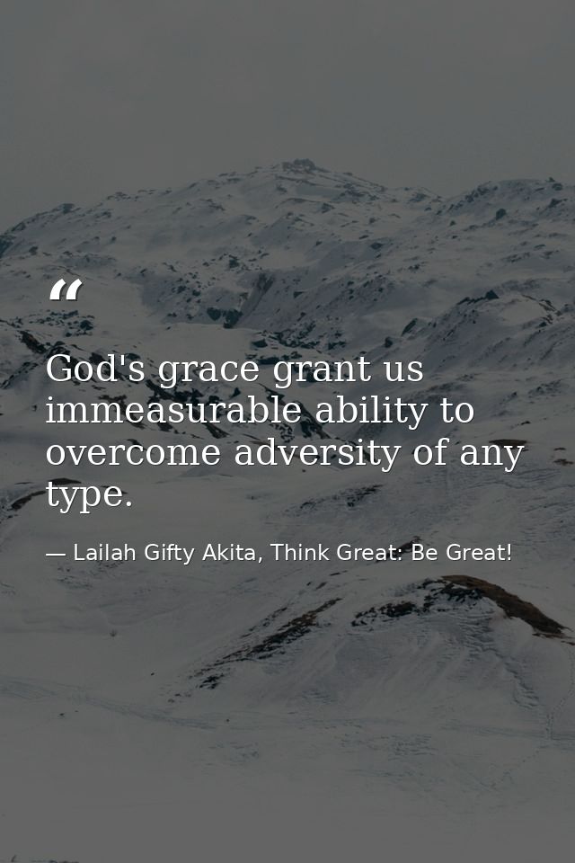 God's grace grant us immeasurable ability to overcome adversity of any type. — Lailah Gifty Akita, Think Great: Be Great!