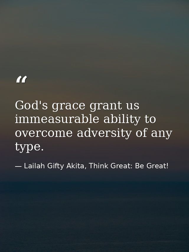 God's grace grant us immeasurable ability to overcome adversity of any type. — Lailah Gifty Akita, Think Great: Be Great!