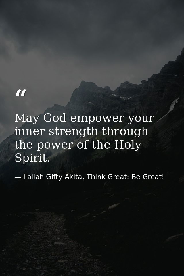 May God empower your inner strength through the power of the Holy Spirit. — Lailah Gifty Akita, Think Great: Be Great!