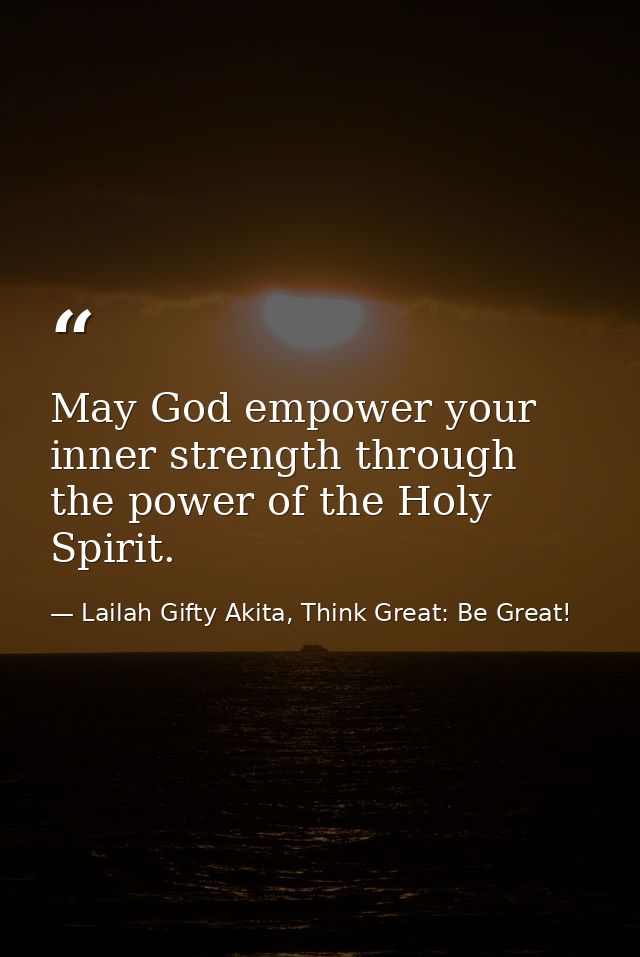 May God empower your inner strength through the power of the Holy Spirit. — Lailah Gifty Akita, Think Great: Be Great!