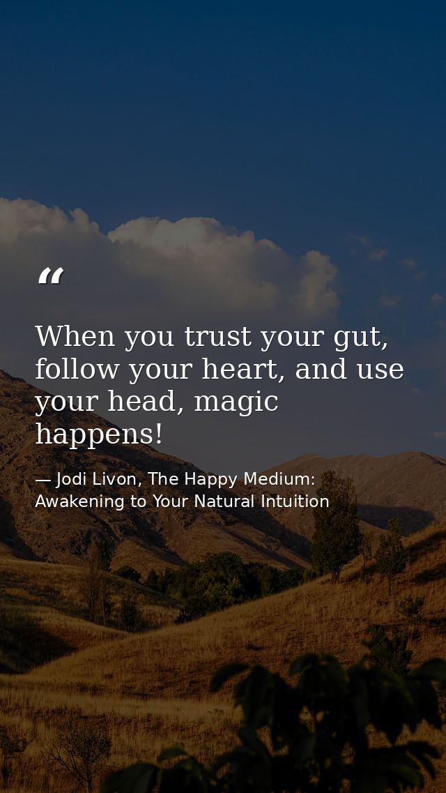 When you trust your gut, follow your heart, and use your head, magic happens! — Jodi Livon, The Happy Medium: Awakening to Your Natural Intuition