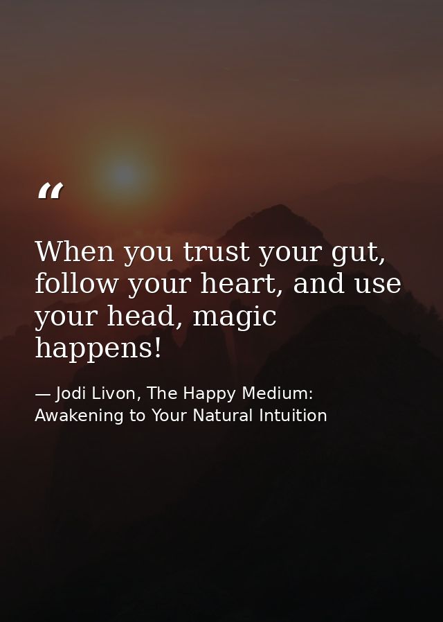 When you trust your gut, follow your heart, and use your head, magic happens! — Jodi Livon, The Happy Medium: Awakening to Your Natural Intuition