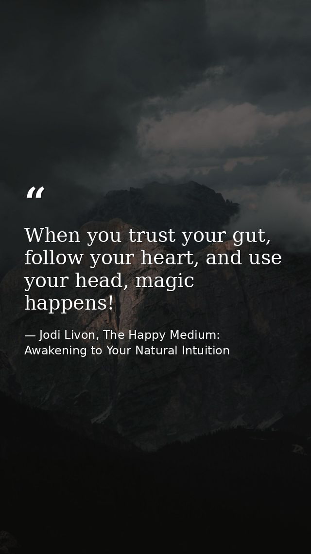 When you trust your gut, follow your heart, and use your head, magic happens! — Jodi Livon, The Happy Medium: Awakening to Your Natural Intuition