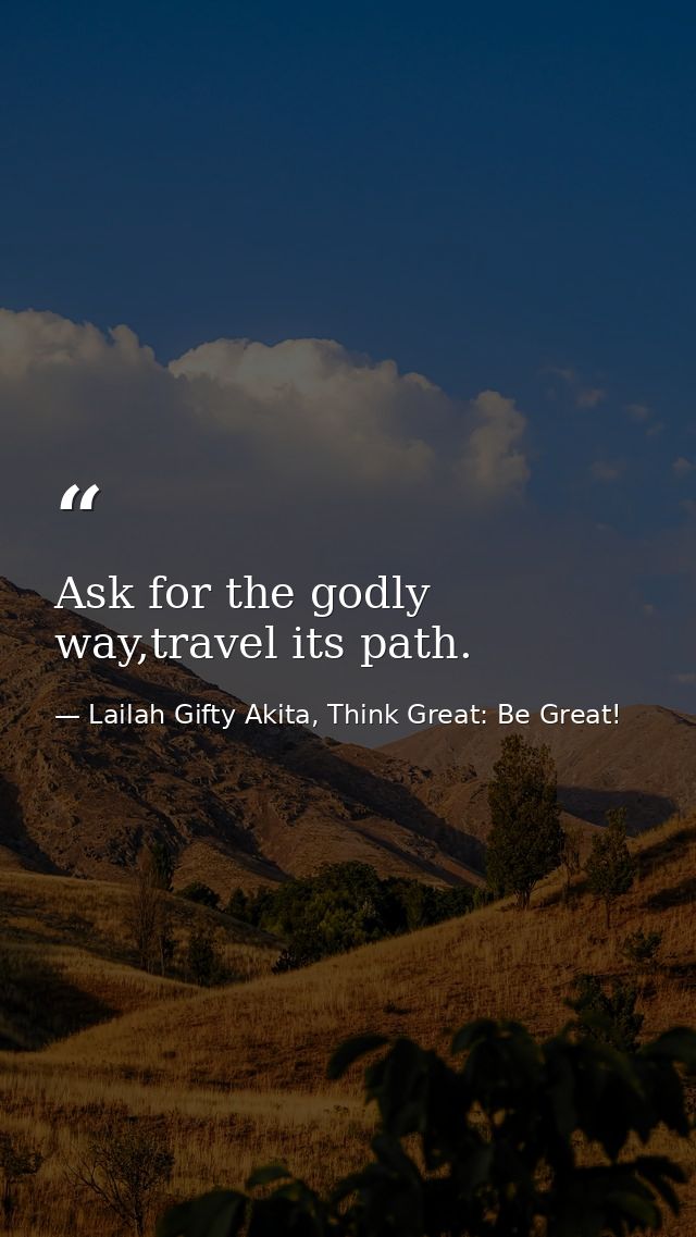 Ask for the godly way,travel its path. — Lailah Gifty Akita, Think Great: Be Great!