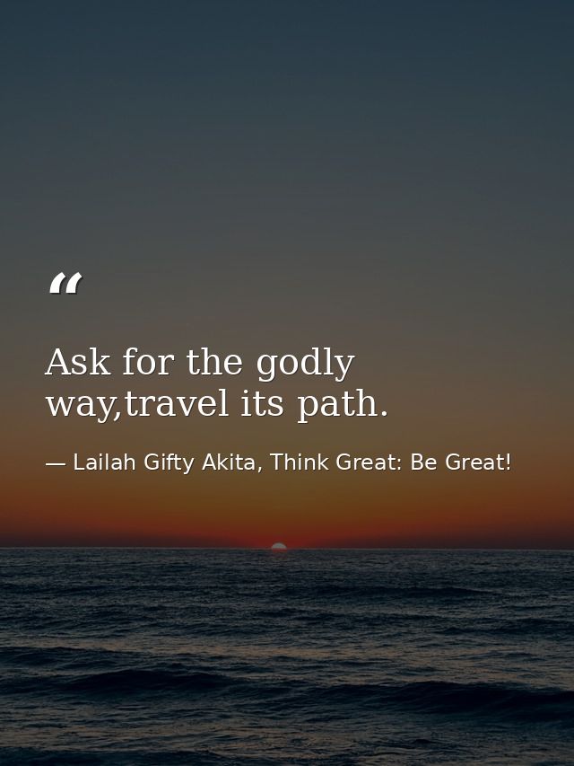 Ask for the godly way,travel its path. — Lailah Gifty Akita, Think Great: Be Great!