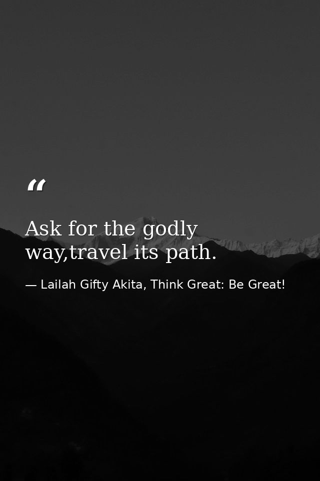 Ask for the godly way,travel its path. — Lailah Gifty Akita, Think Great: Be Great!