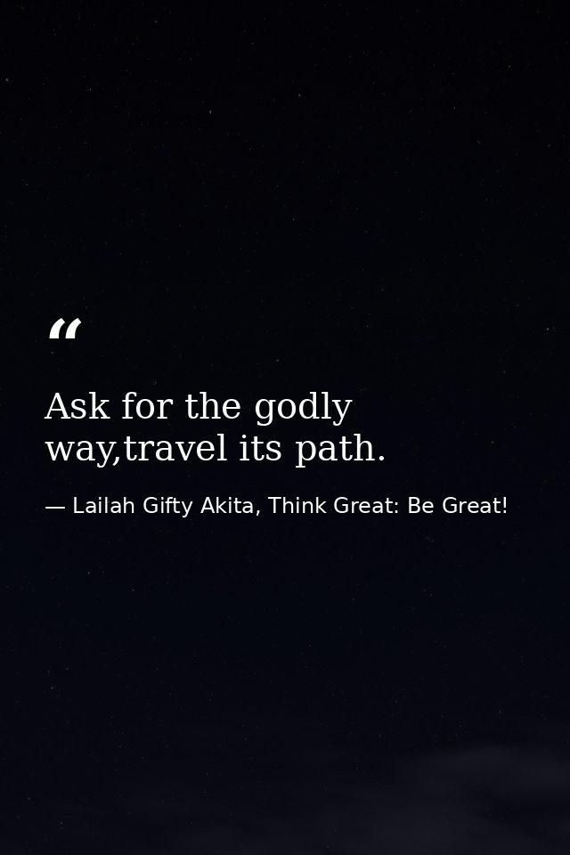 Ask for the godly way,travel its path. — Lailah Gifty Akita, Think Great: Be Great!