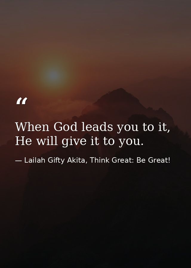 When God leads you to it, He will give it to you. — Lailah Gifty Akita, Think Great: Be Great!