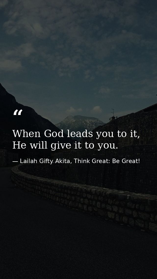 When God leads you to it, He will give it to you. — Lailah Gifty Akita, Think Great: Be Great!