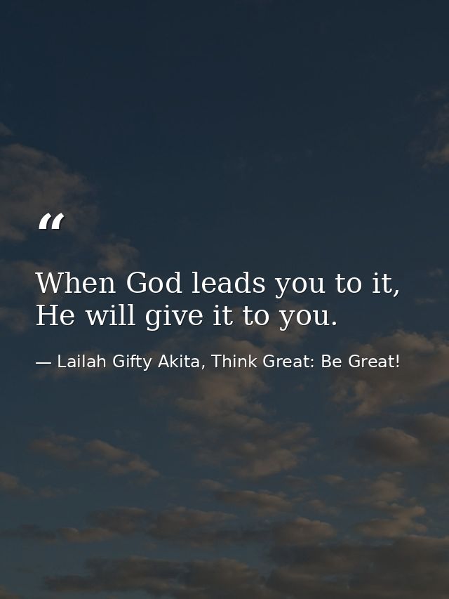 When God leads you to it, He will give it to you. — Lailah Gifty Akita, Think Great: Be Great!