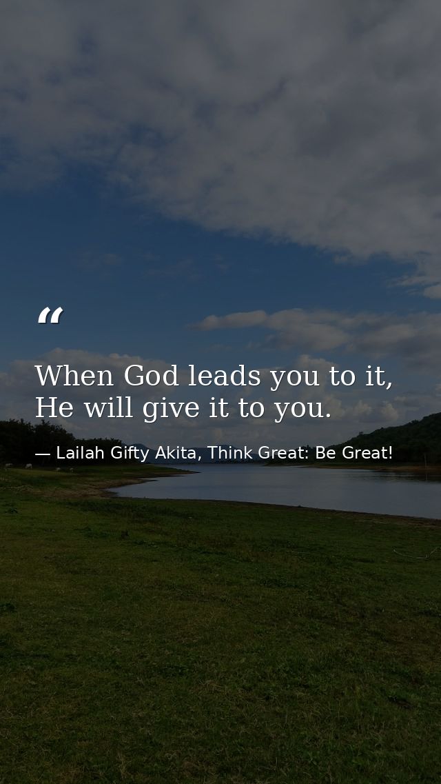 When God leads you to it, He will give it to you. — Lailah Gifty Akita, Think Great: Be Great!