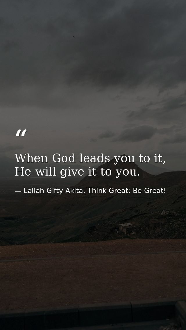 When God leads you to it, He will give it to you. — Lailah Gifty Akita, Think Great: Be Great!