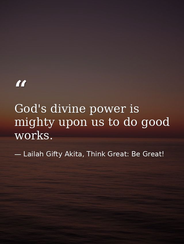 God's divine power is mighty upon us to do good works. — Lailah Gifty Akita, Think Great: Be Great!