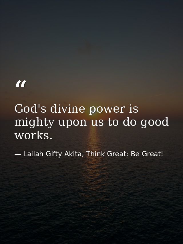 God's divine power is mighty upon us to do good works. — Lailah Gifty Akita, Think Great: Be Great!