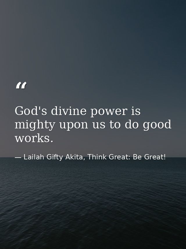 God's divine power is mighty upon us to do good works. — Lailah Gifty Akita, Think Great: Be Great!
