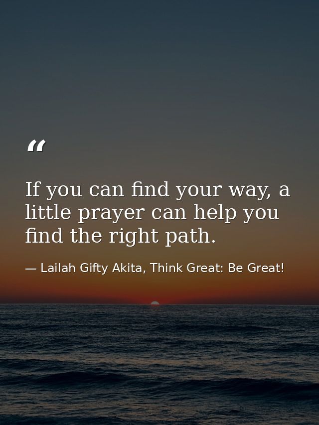 If you can find your way, a little prayer can help you find the right path. — Lailah Gifty Akita, Think Great: Be Great!