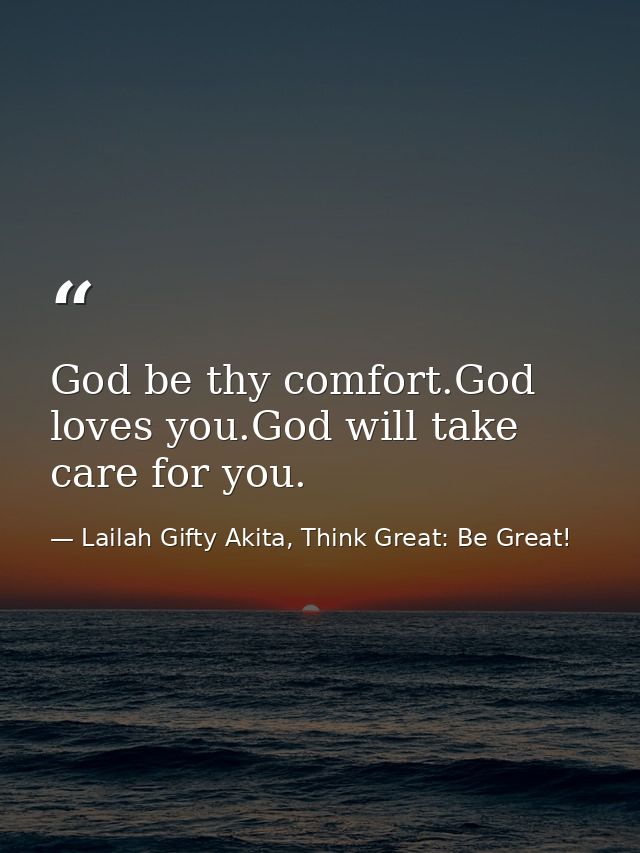 God be thy comfort.God loves you.God will take care for you. — Lailah Gifty Akita, Think Great: Be Great!
