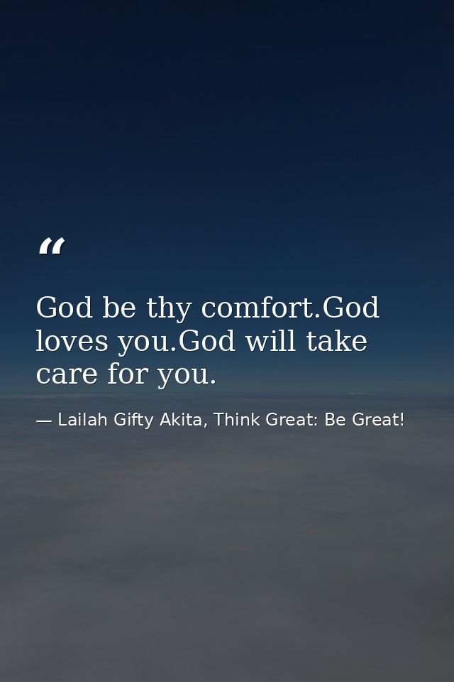 God be thy comfort.God loves you.God will take care for you. — Lailah Gifty Akita, Think Great: Be Great!