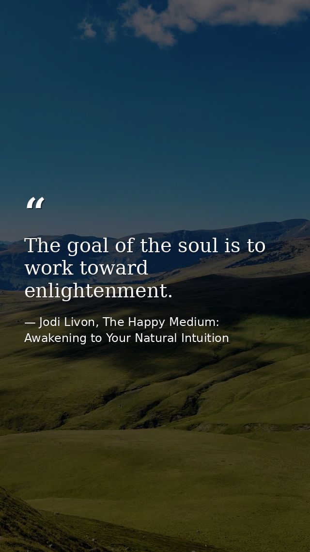 The goal of the soul is to work toward enlightenment. — Jodi Livon, The Happy Medium: Awakening to Your Natural Intuition