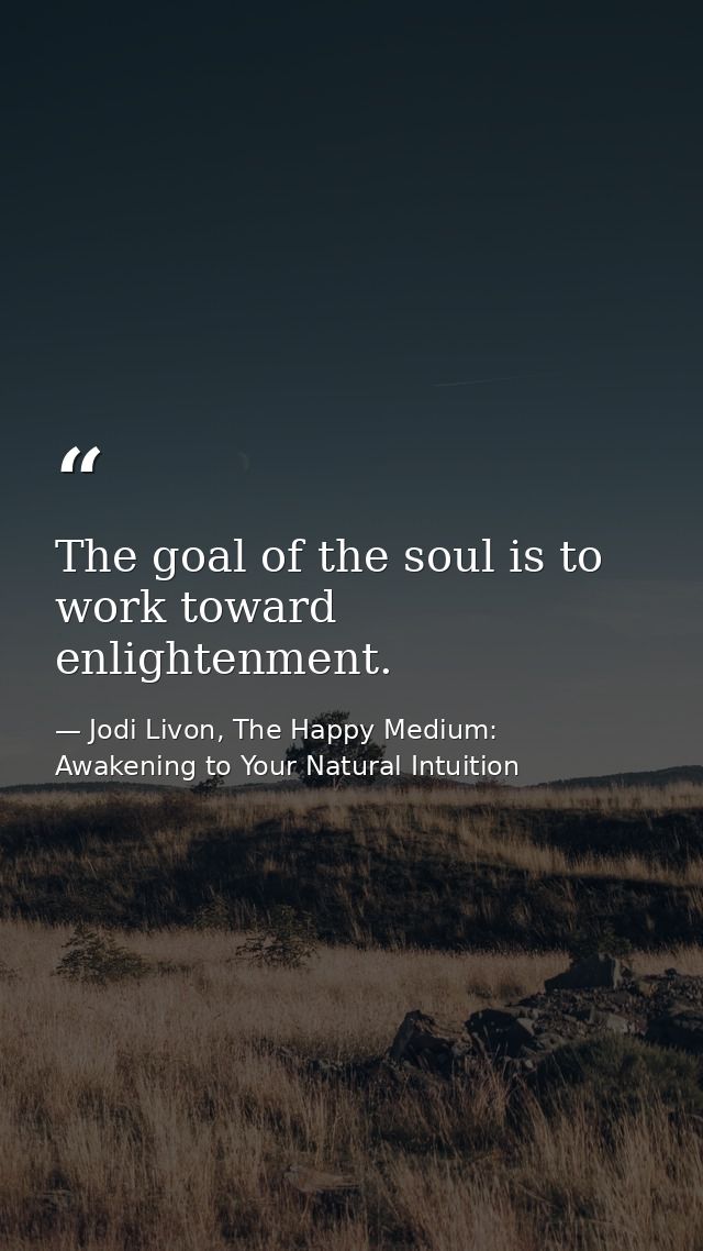 The goal of the soul is to work toward enlightenment. — Jodi Livon, The Happy Medium: Awakening to Your Natural Intuition