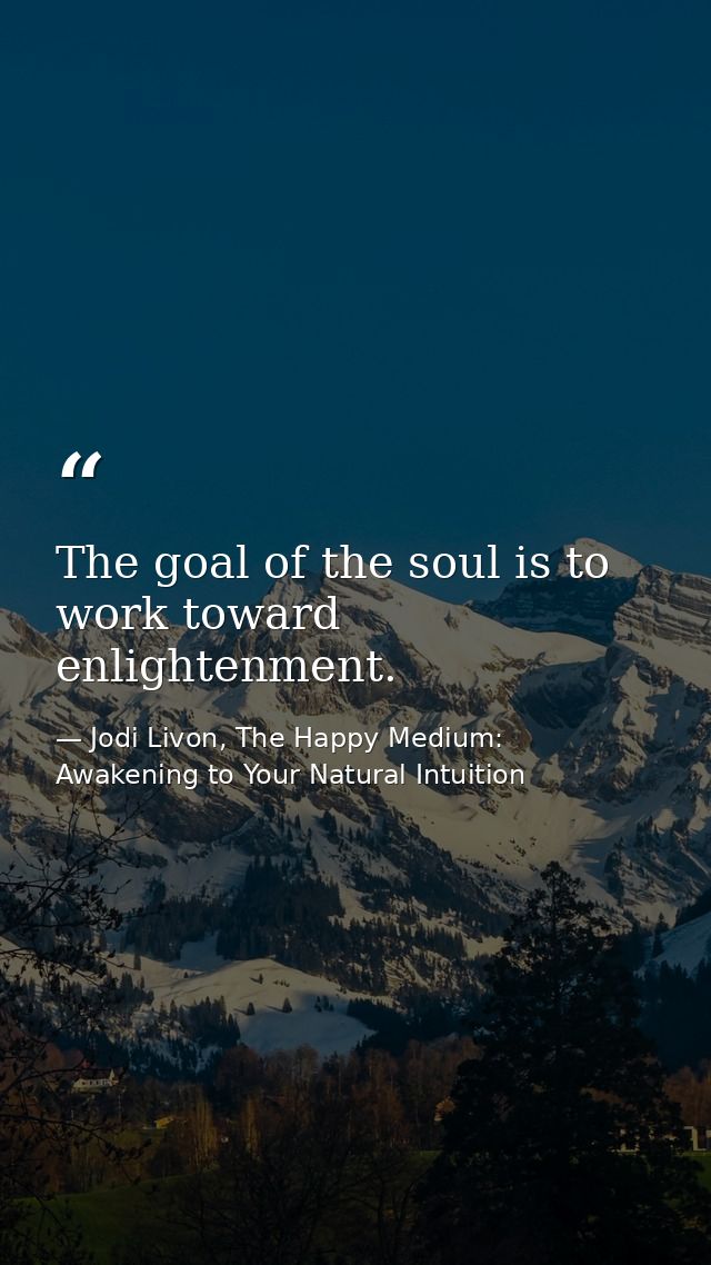 The goal of the soul is to work toward enlightenment. — Jodi Livon, The Happy Medium: Awakening to Your Natural Intuition