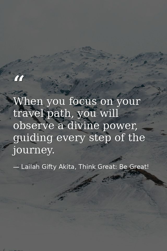 When you focus on your travel path, you will observe a divine power, guiding every step of the journey. — Lailah Gifty Akita, Think Great: Be Great!